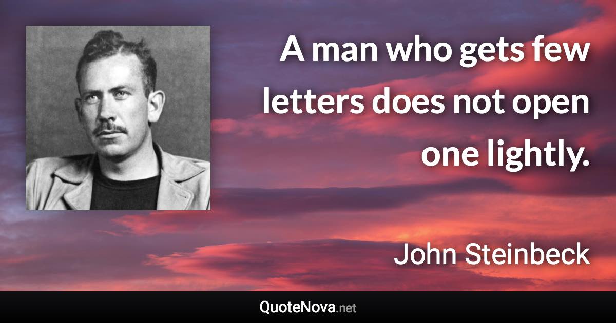 A man who gets few letters does not open one lightly. - John Steinbeck quote