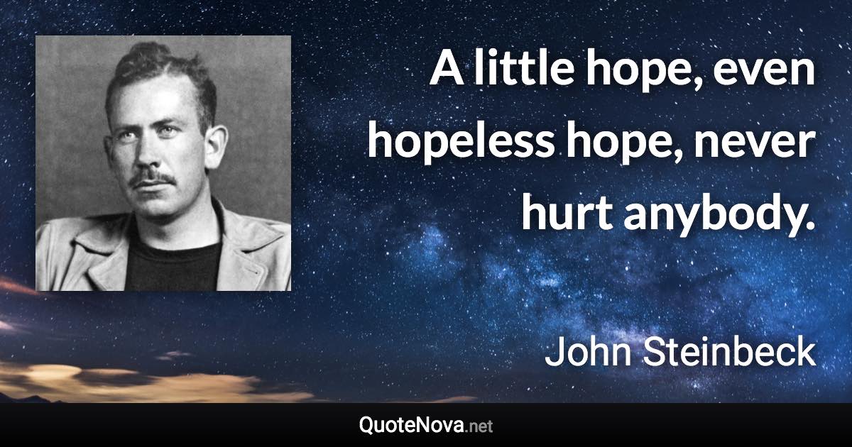 A little hope, even hopeless hope, never hurt anybody. - John Steinbeck quote