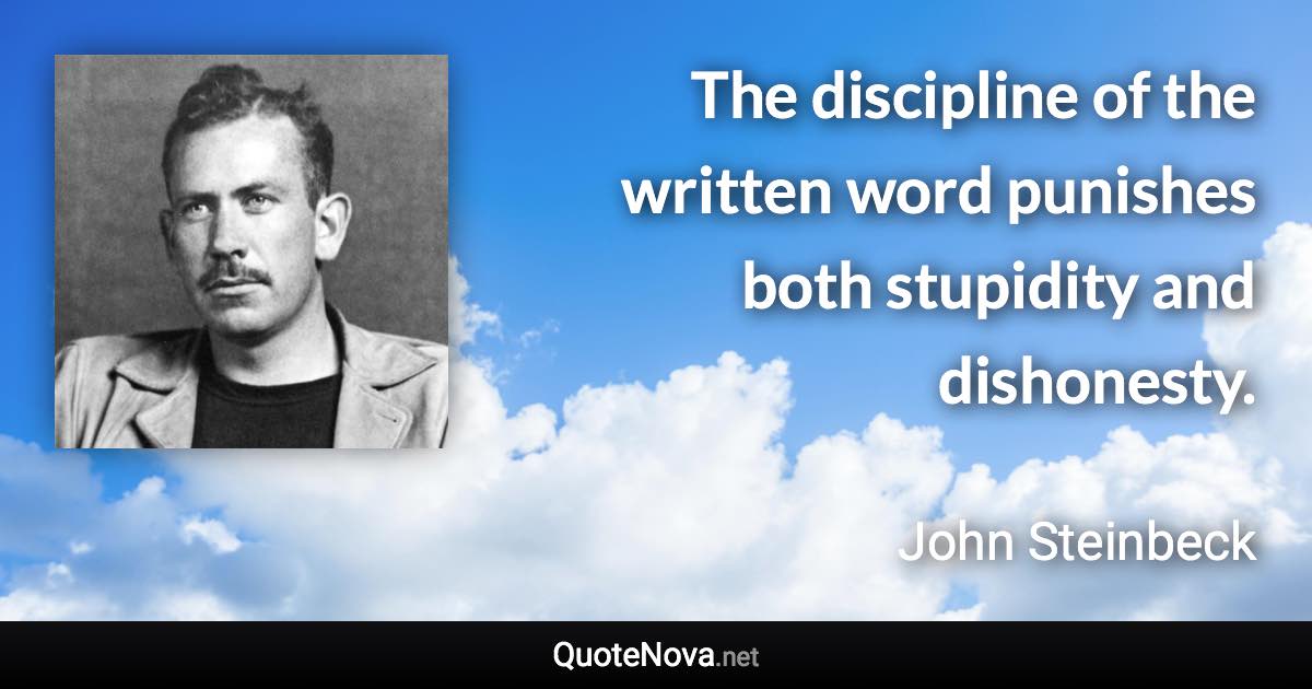 The discipline of the written word punishes both stupidity and dishonesty. - John Steinbeck quote