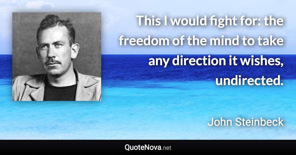 This I would fight for: the freedom of the mind to take any direction it wishes, undirected. - John Steinbeck quote