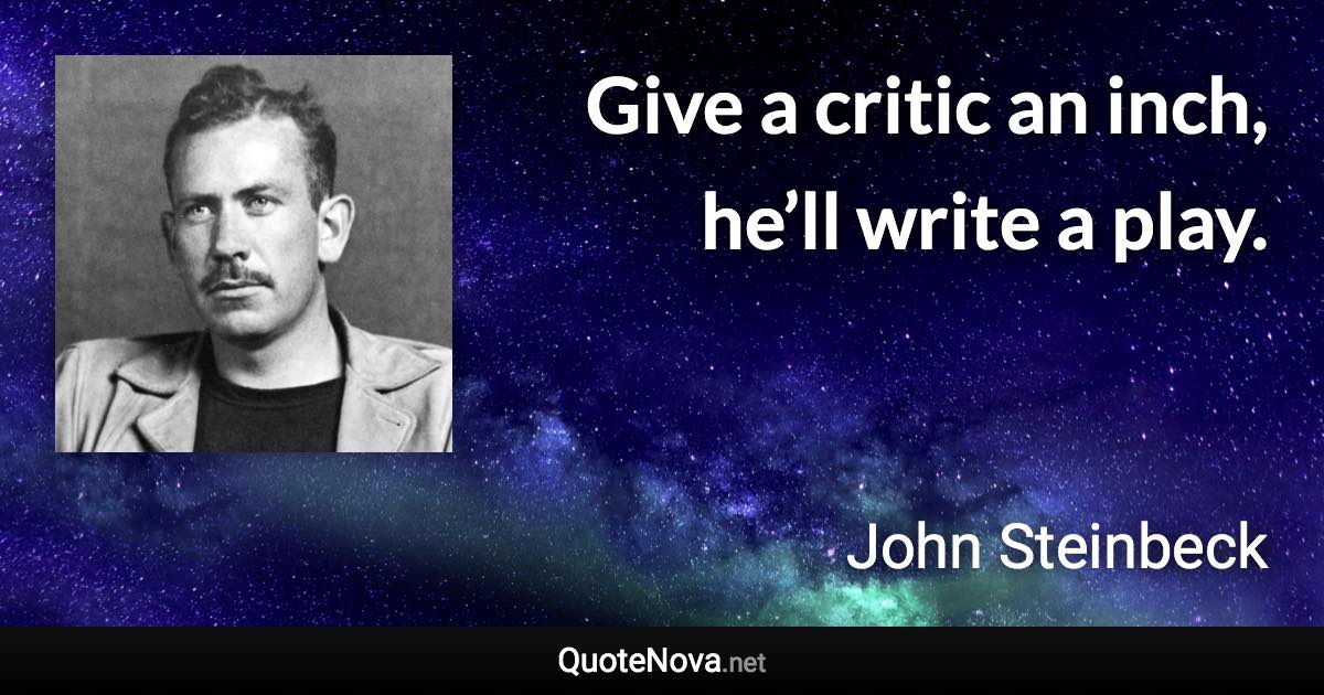 Give a critic an inch, he’ll write a play. - John Steinbeck quote