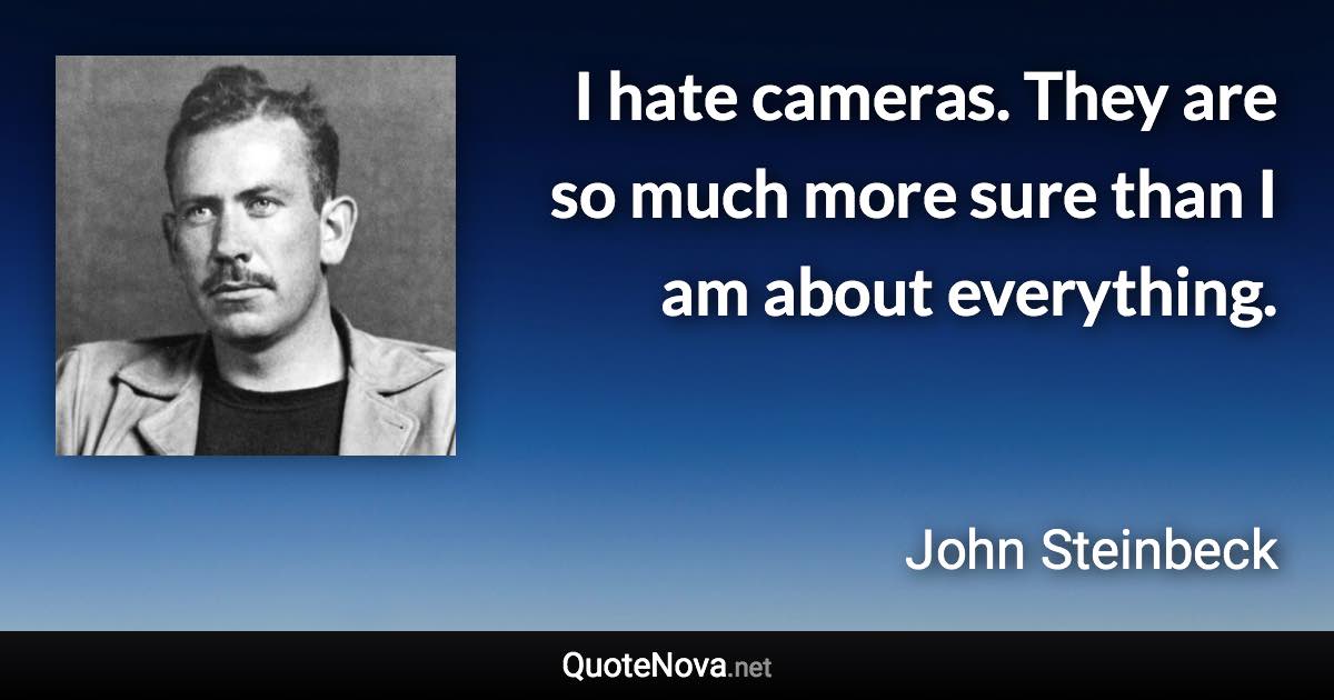 I hate cameras. They are so much more sure than I am about everything. - John Steinbeck quote