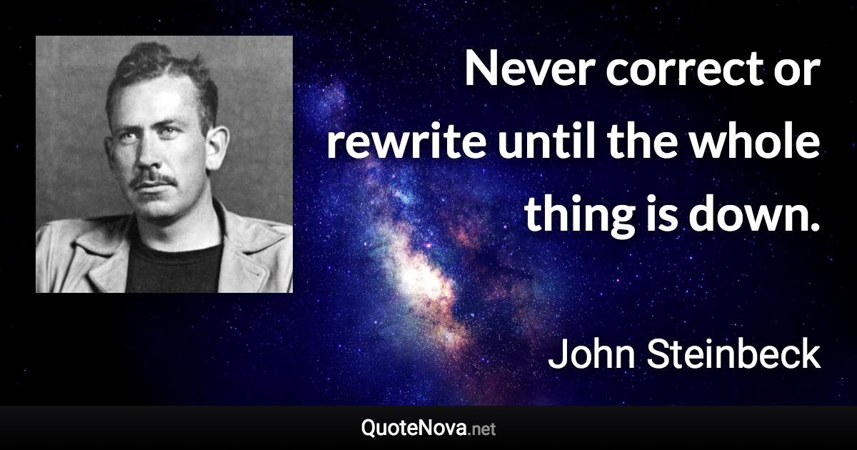 Never correct or rewrite until the whole thing is down. - John Steinbeck quote