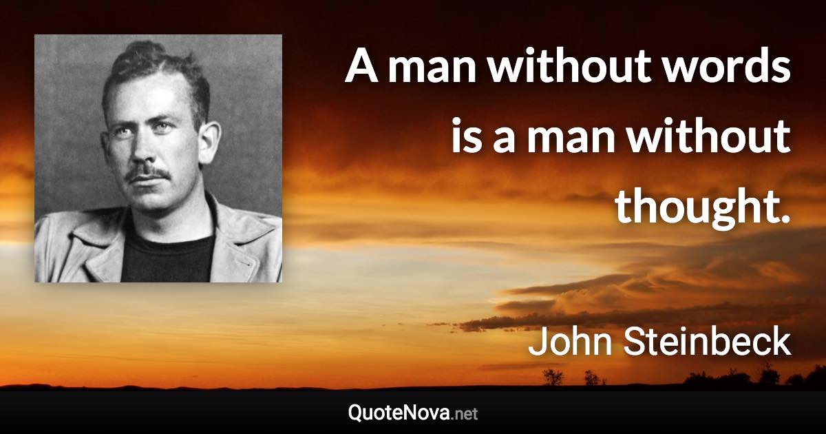 A man without words is a man without thought. - John Steinbeck quote