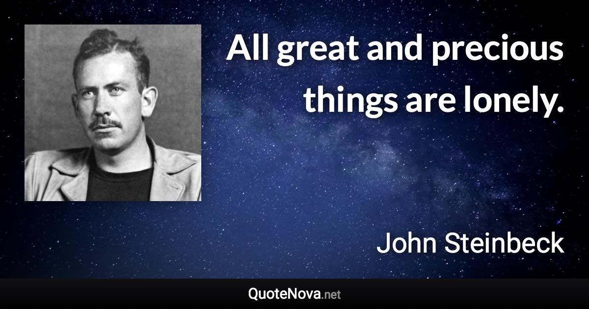 All great and precious things are lonely. - John Steinbeck quote