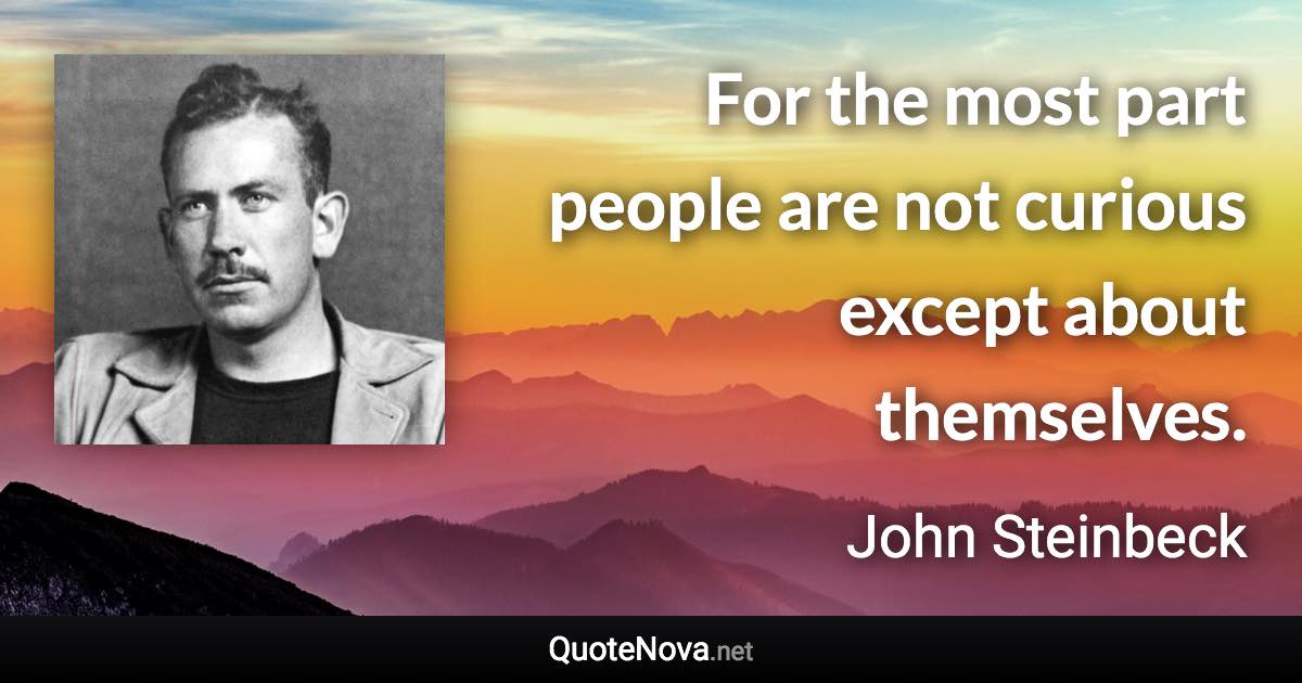 For the most part people are not curious except about themselves. - John Steinbeck quote