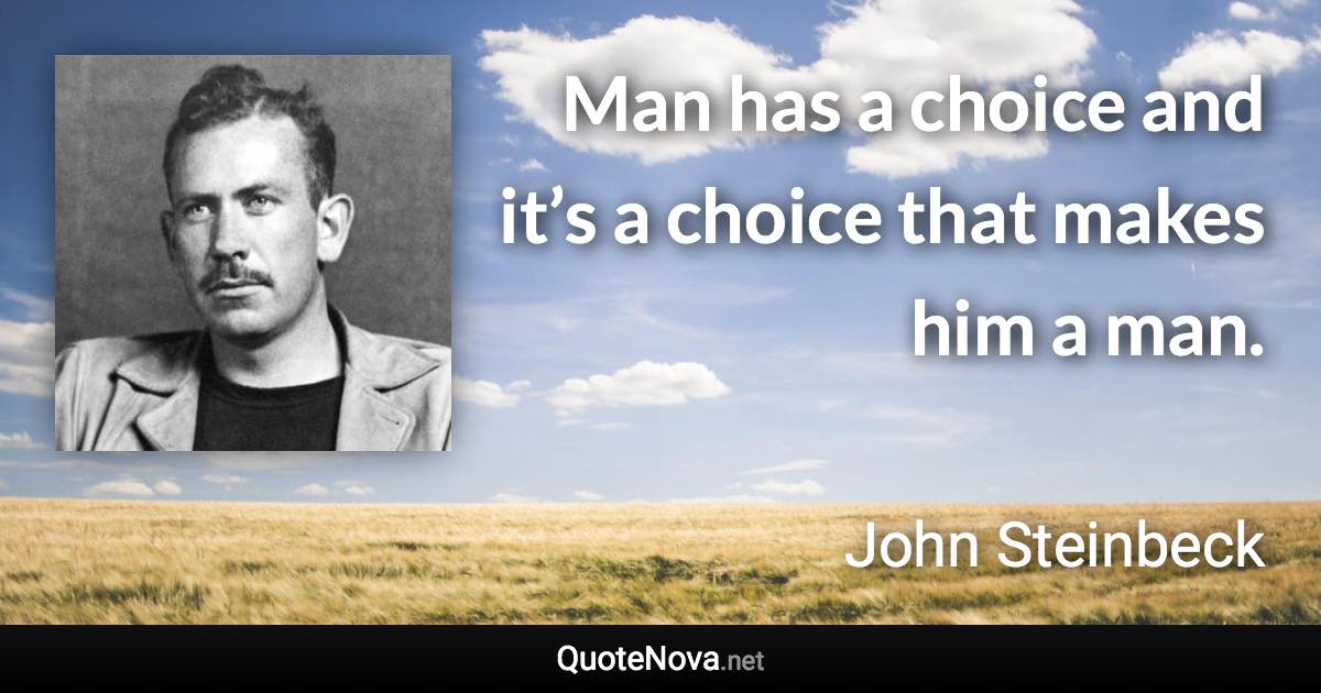 Man has a choice and it’s a choice that makes him a man. - John Steinbeck quote