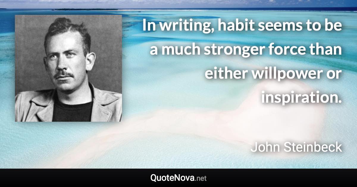 In writing, habit seems to be a much stronger force than either willpower or inspiration. - John Steinbeck quote