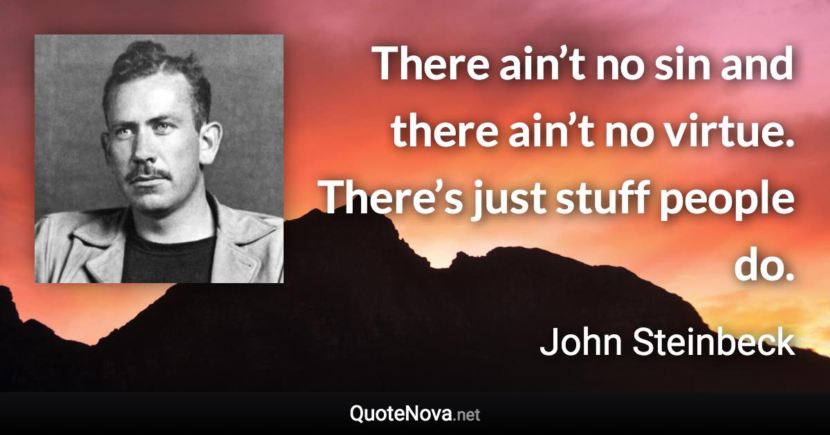 There ain’t no sin and there ain’t no virtue. There’s just stuff people do. - John Steinbeck quote