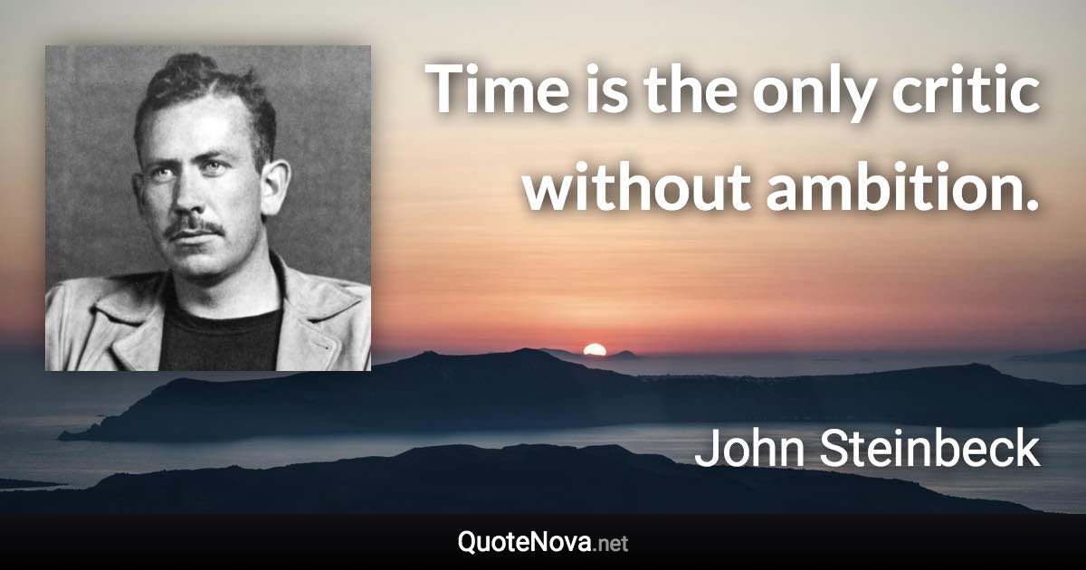 Time is the only critic without ambition. - John Steinbeck quote