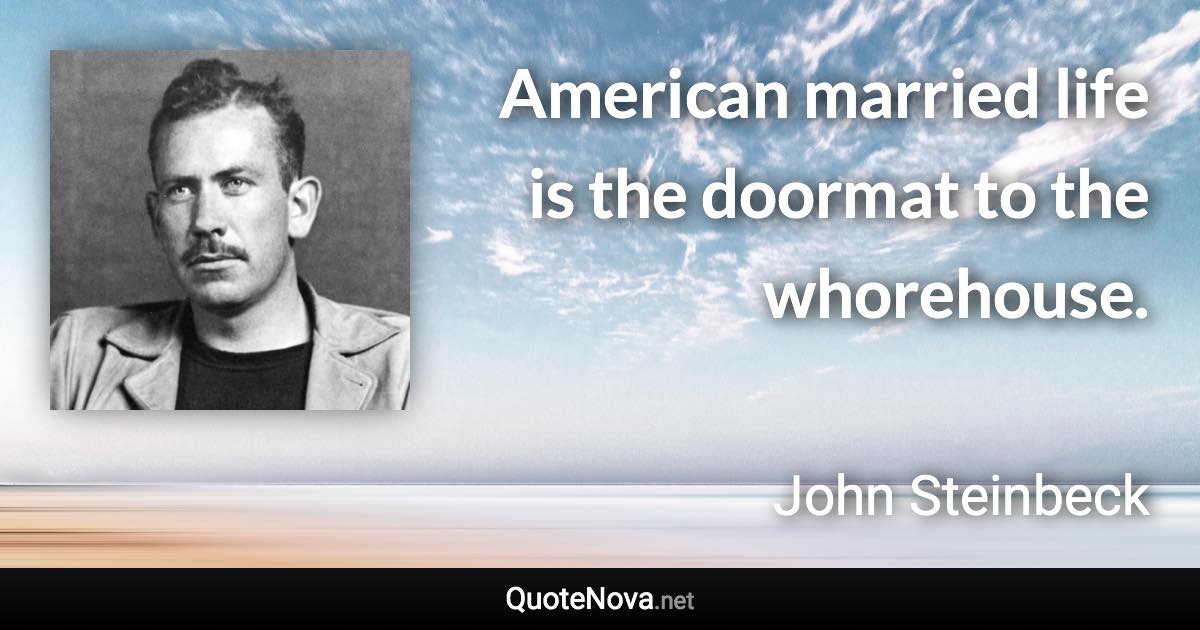 American married life is the doormat to the whorehouse. - John Steinbeck quote