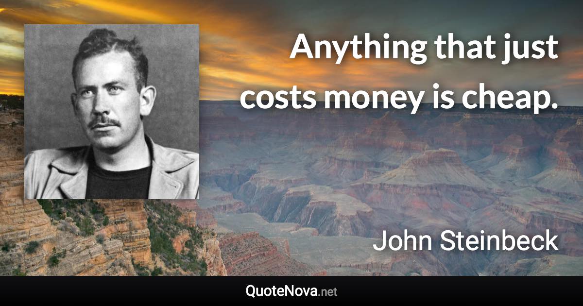 Anything that just costs money is cheap. - John Steinbeck quote