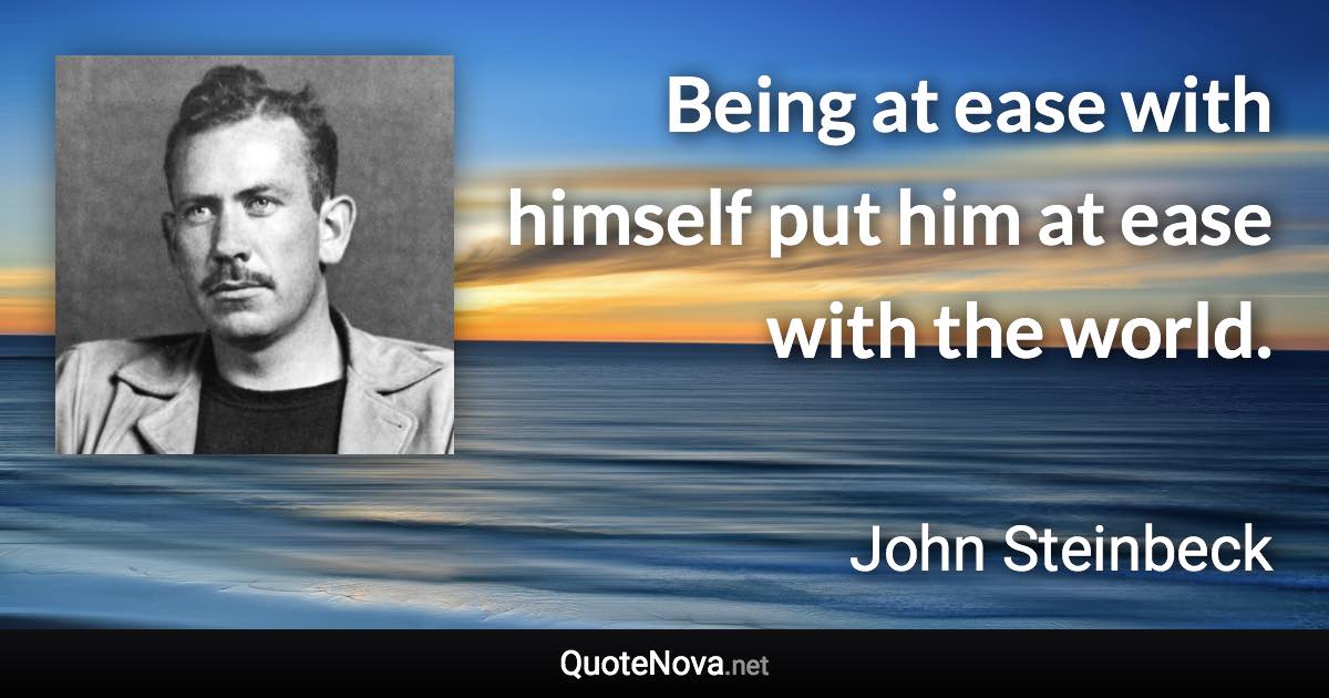 Being at ease with himself put him at ease with the world. - John Steinbeck quote