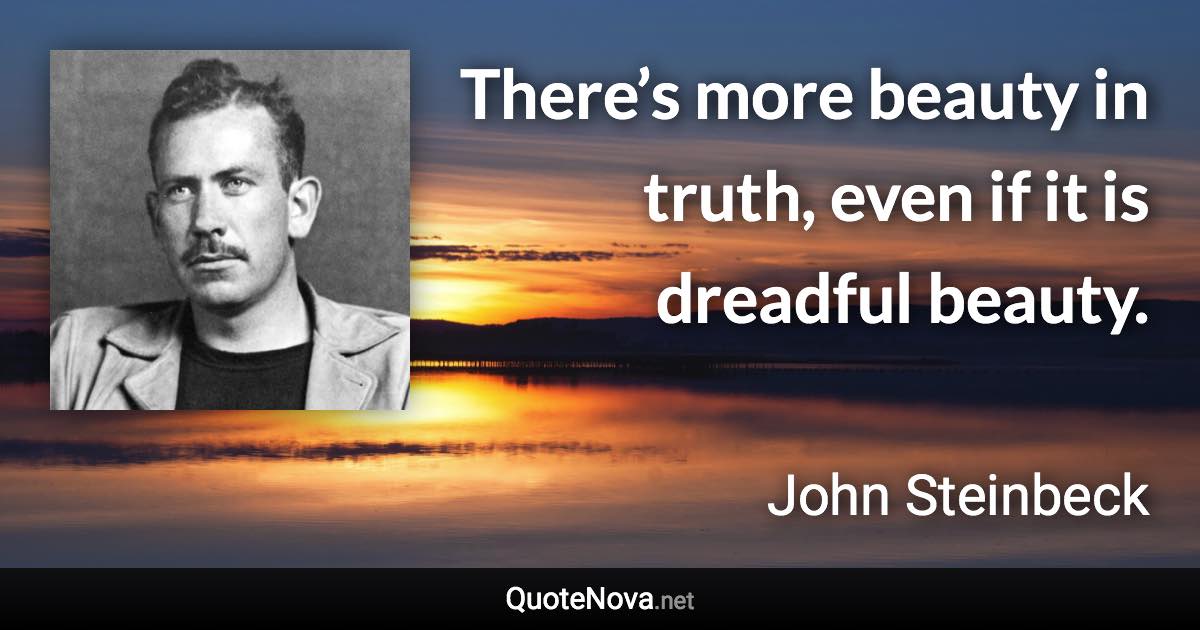 There’s more beauty in truth, even if it is dreadful beauty. - John Steinbeck quote