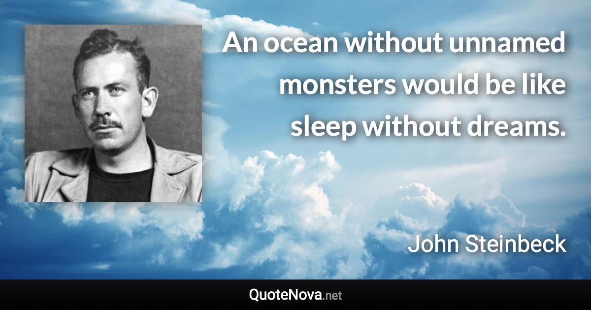 An ocean without unnamed monsters would be like sleep without dreams. - John Steinbeck quote