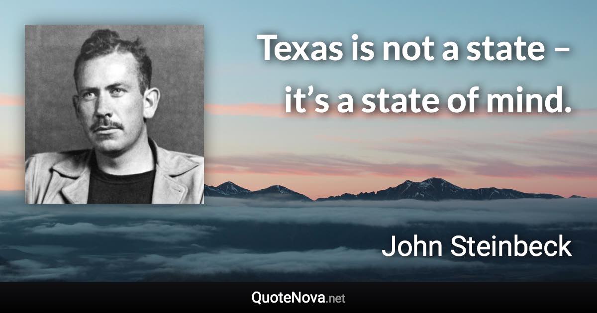 Texas is not a state – it’s a state of mind. - John Steinbeck quote