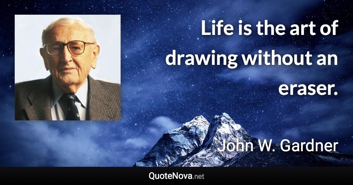 Life is the art of drawing without an eraser. - John W. Gardner quote