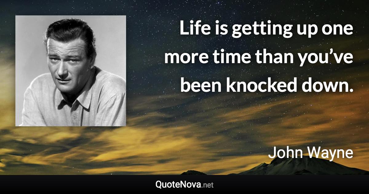 Life is getting up one more time than you’ve been knocked down. - John Wayne quote