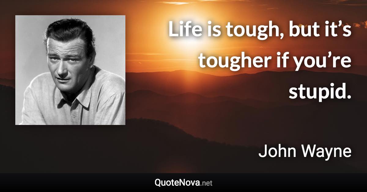 Life is tough, but it’s tougher if you’re stupid. - John Wayne quote