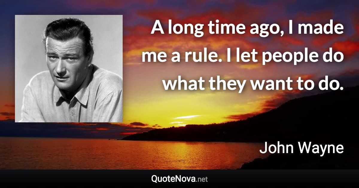 A long time ago, I made me a rule. I let people do what they want to do. - John Wayne quote