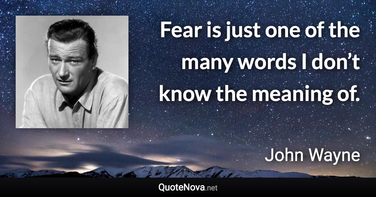 Fear is just one of the many words I don’t know the meaning of. - John Wayne quote
