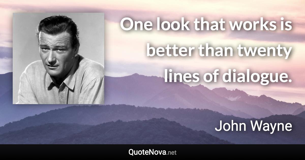 One look that works is better than twenty lines of dialogue. - John Wayne quote