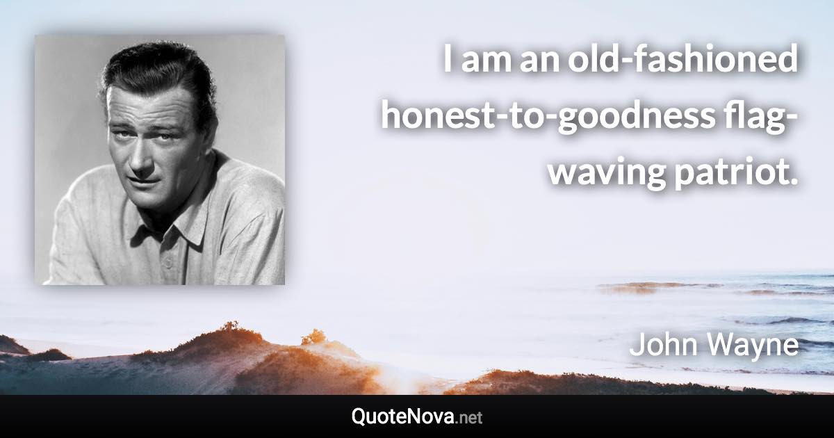 I am an old-fashioned honest-to-goodness flag-waving patriot. - John Wayne quote