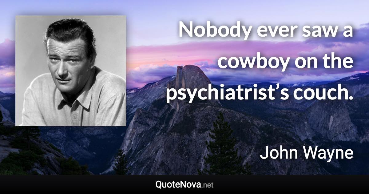 Nobody ever saw a cowboy on the psychiatrist’s couch. - John Wayne quote