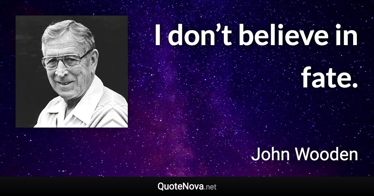 I don’t believe in fate. - John Wooden quote