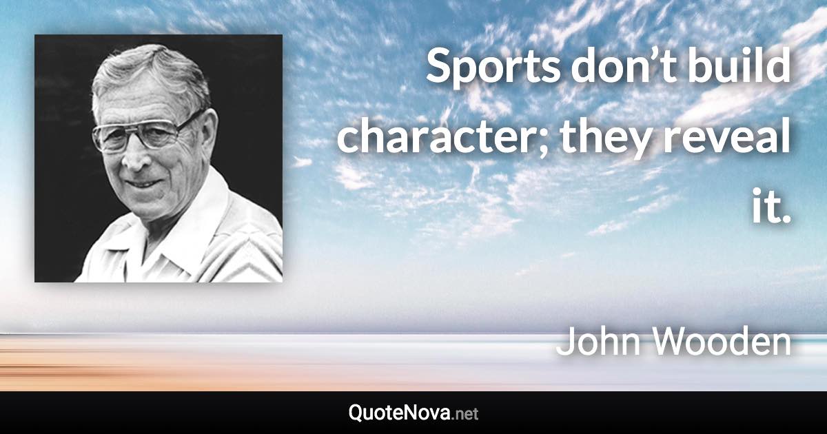 Sports don’t build character; they reveal it. - John Wooden quote