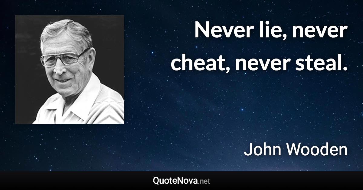 Never lie, never cheat, never steal. - John Wooden quote