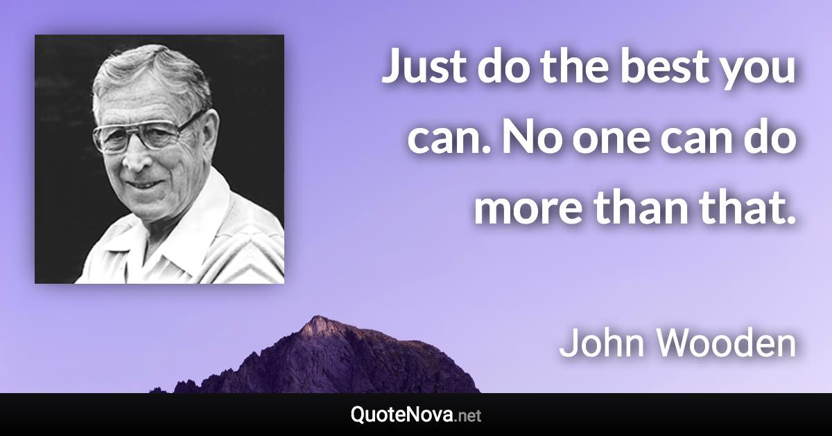 Just do the best you can. No one can do more than that. - John Wooden quote