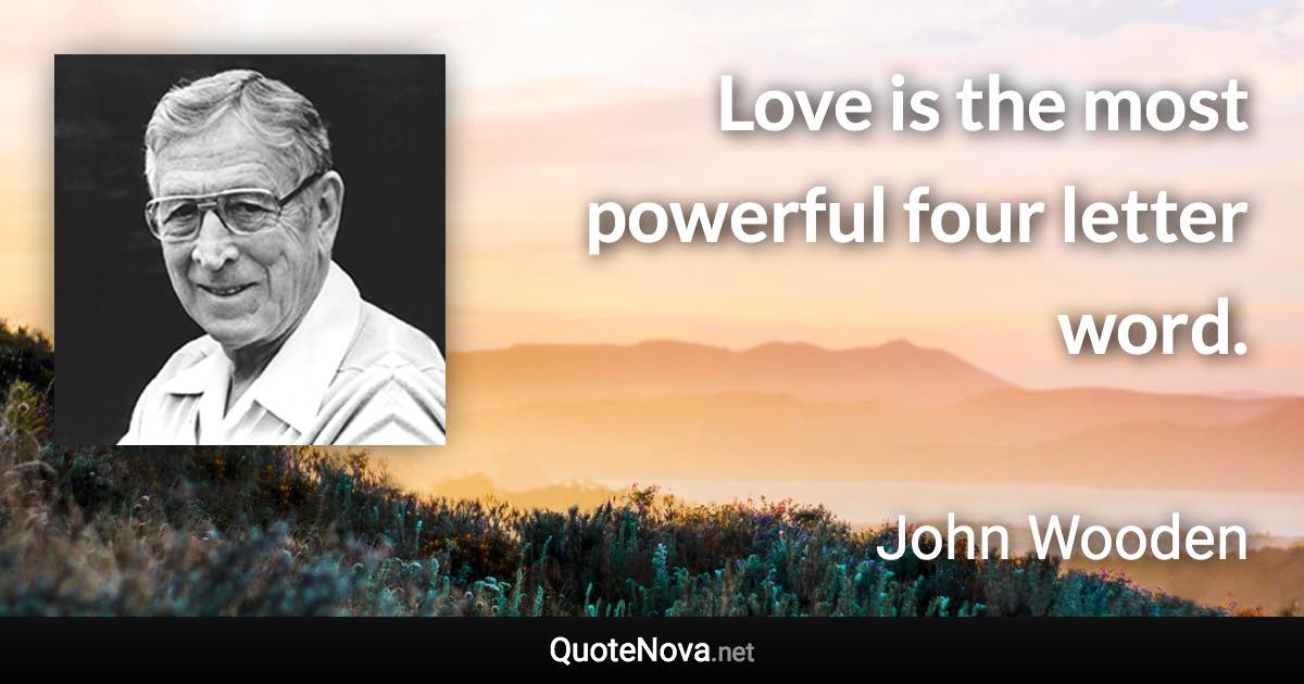 Love is the most powerful four letter word. - John Wooden quote