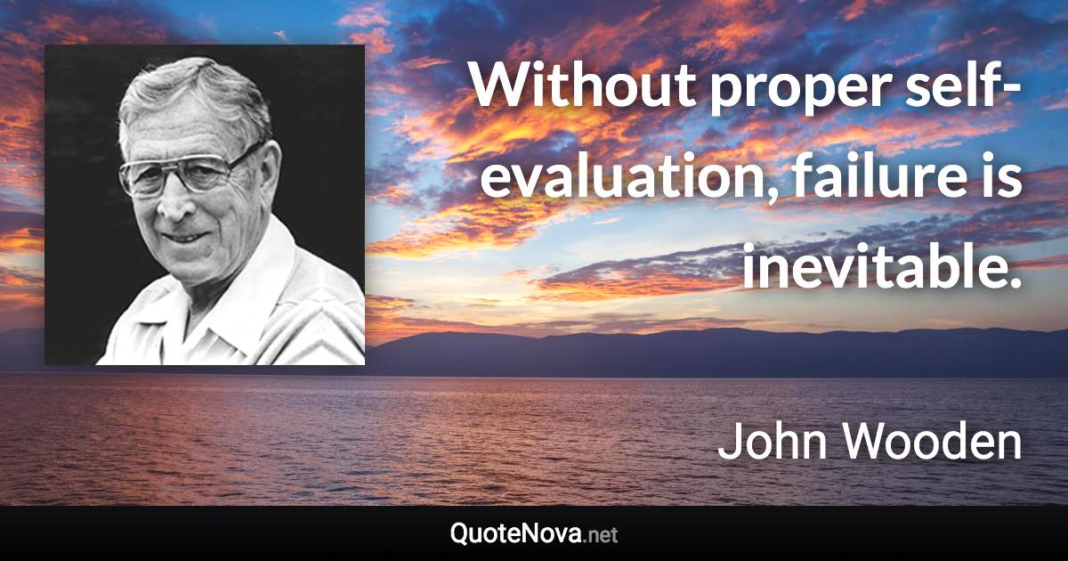 Without proper self-evaluation, failure is inevitable. - John Wooden quote