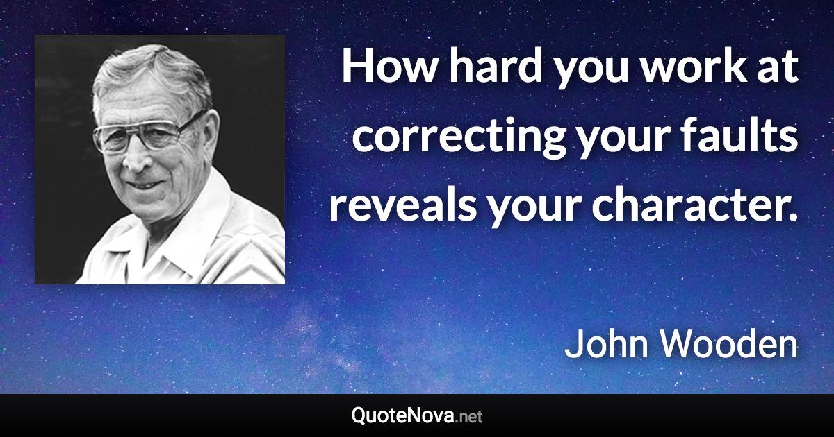 How hard you work at correcting your faults reveals your character. - John Wooden quote