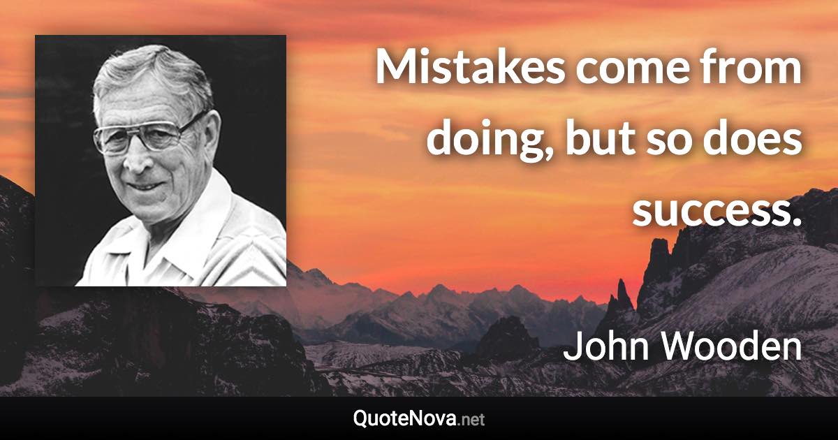Mistakes come from doing, but so does success. - John Wooden quote