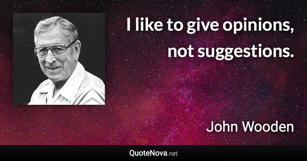 I like to give opinions, not suggestions. - John Wooden quote