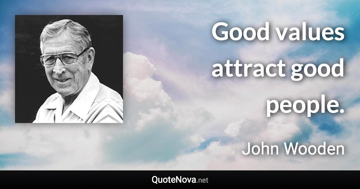 Good values attract good people. - John Wooden quote