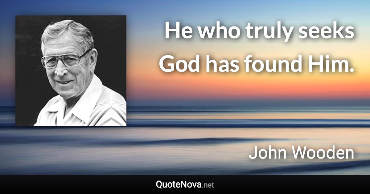 He who truly seeks God has found Him. - John Wooden quote