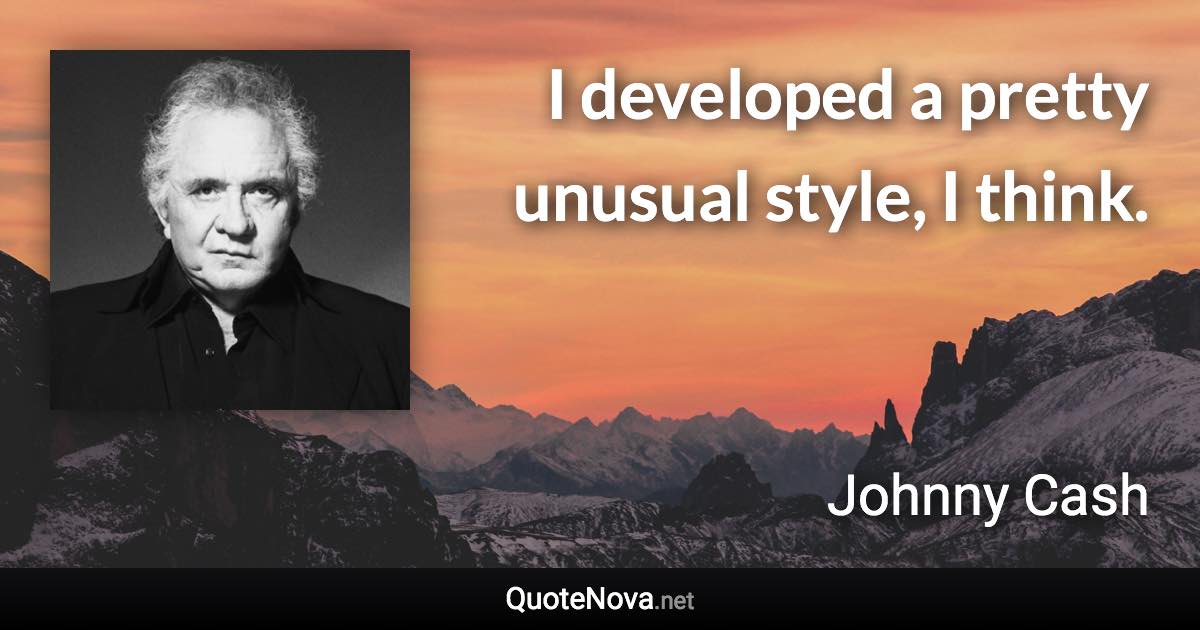 I developed a pretty unusual style, I think. - Johnny Cash quote