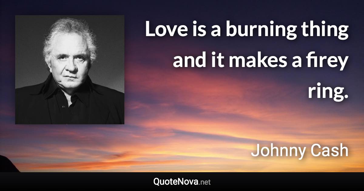 Love is a burning thing and it makes a firey ring. - Johnny Cash quote