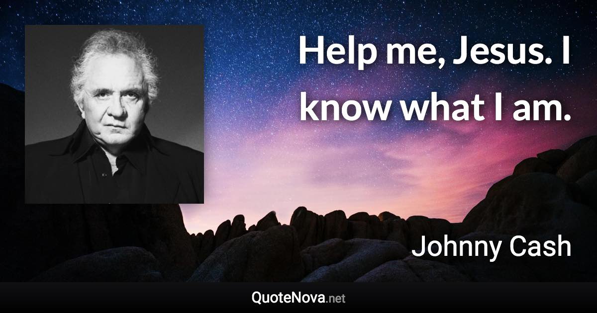 Help me, Jesus. I know what I am. - Johnny Cash quote