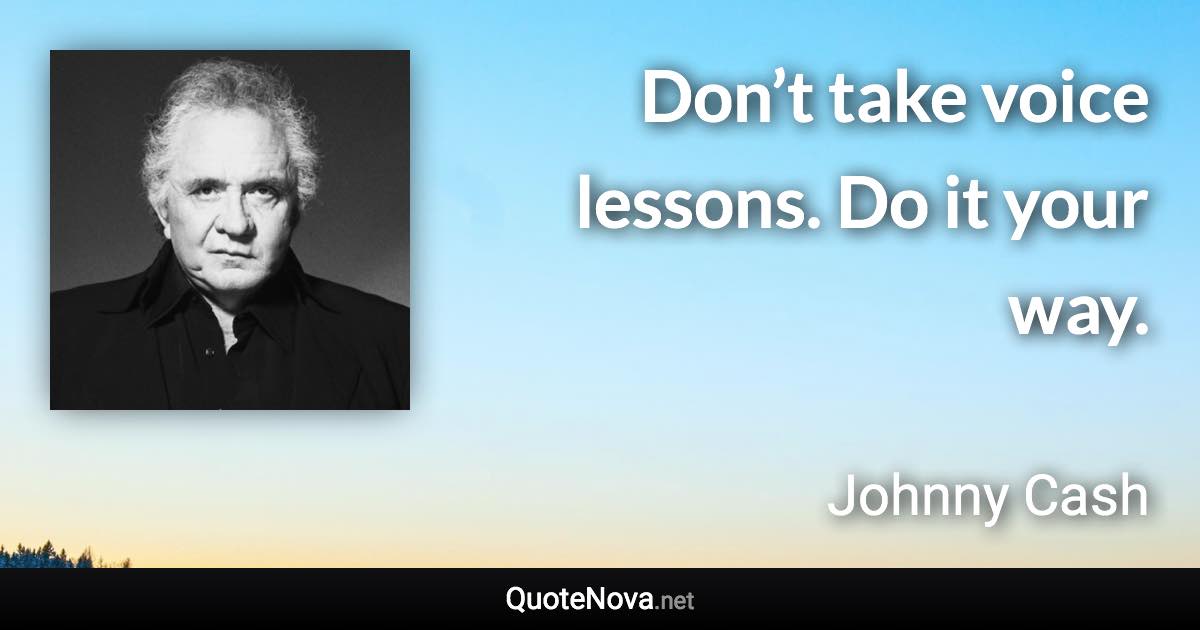 Don’t take voice lessons. Do it your way. - Johnny Cash quote