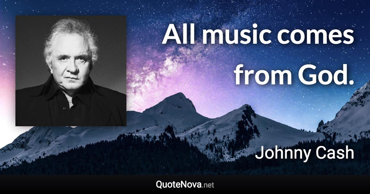 All music comes from God. - Johnny Cash quote