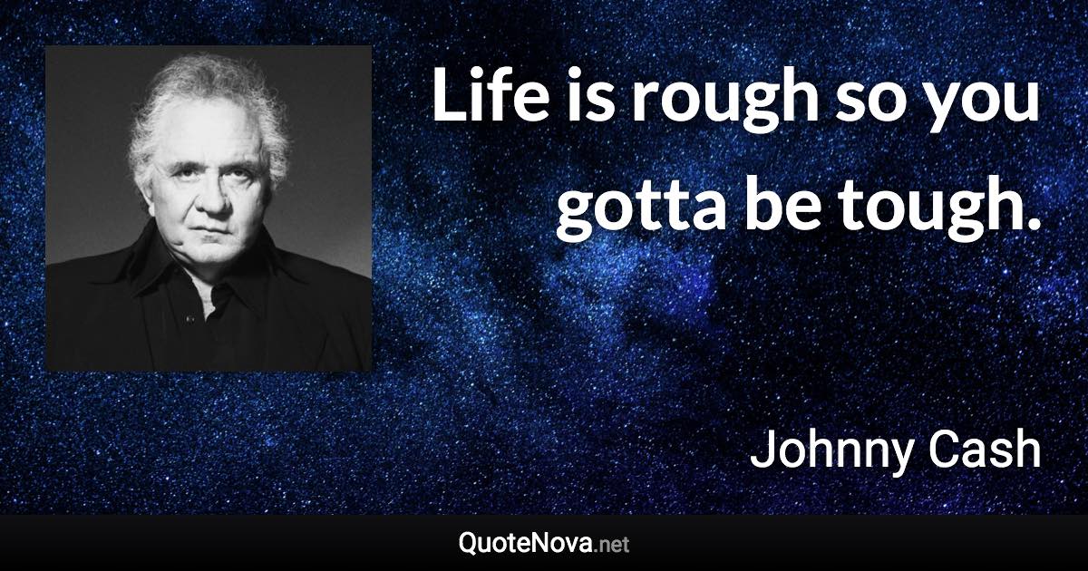 Life is rough so you gotta be tough. - Johnny Cash quote