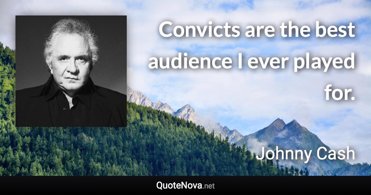 Convicts are the best audience I ever played for. - Johnny Cash quote