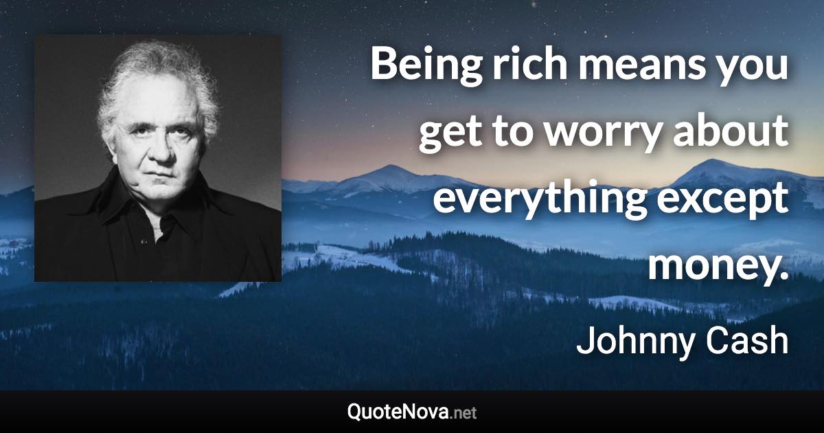 Being rich means you get to worry about everything except money. - Johnny Cash quote