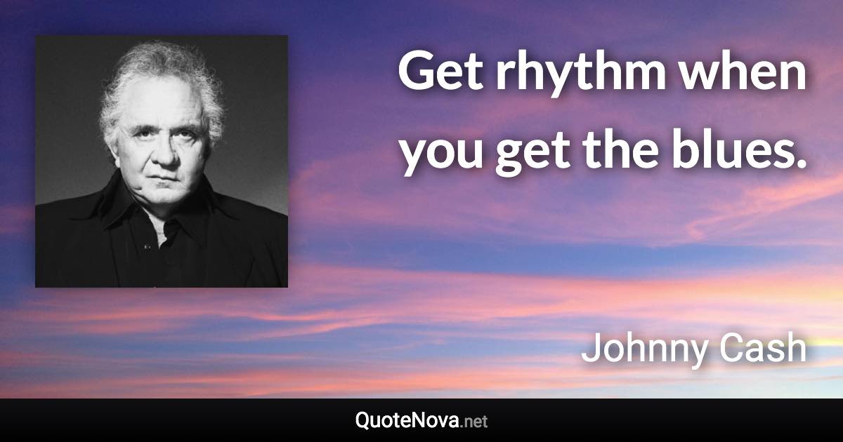 Get rhythm when you get the blues. - Johnny Cash quote