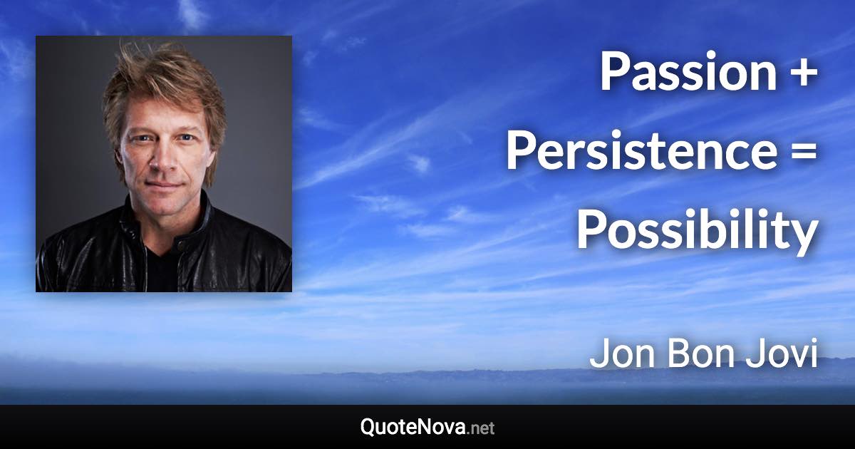 Passion + Persistence = Possibility - Jon Bon Jovi quote