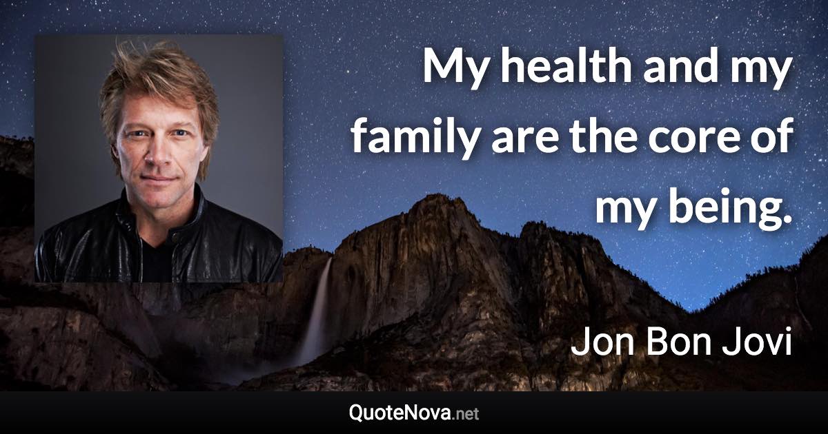 My health and my family are the core of my being. - Jon Bon Jovi quote